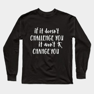 It Doesn't Challenge You It won't Change You Long Sleeve T-Shirt